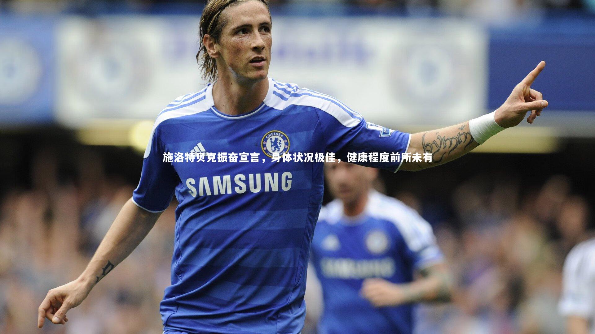 施洛特贝克振奋宣言,身体状况极佳,健康程度前所未有