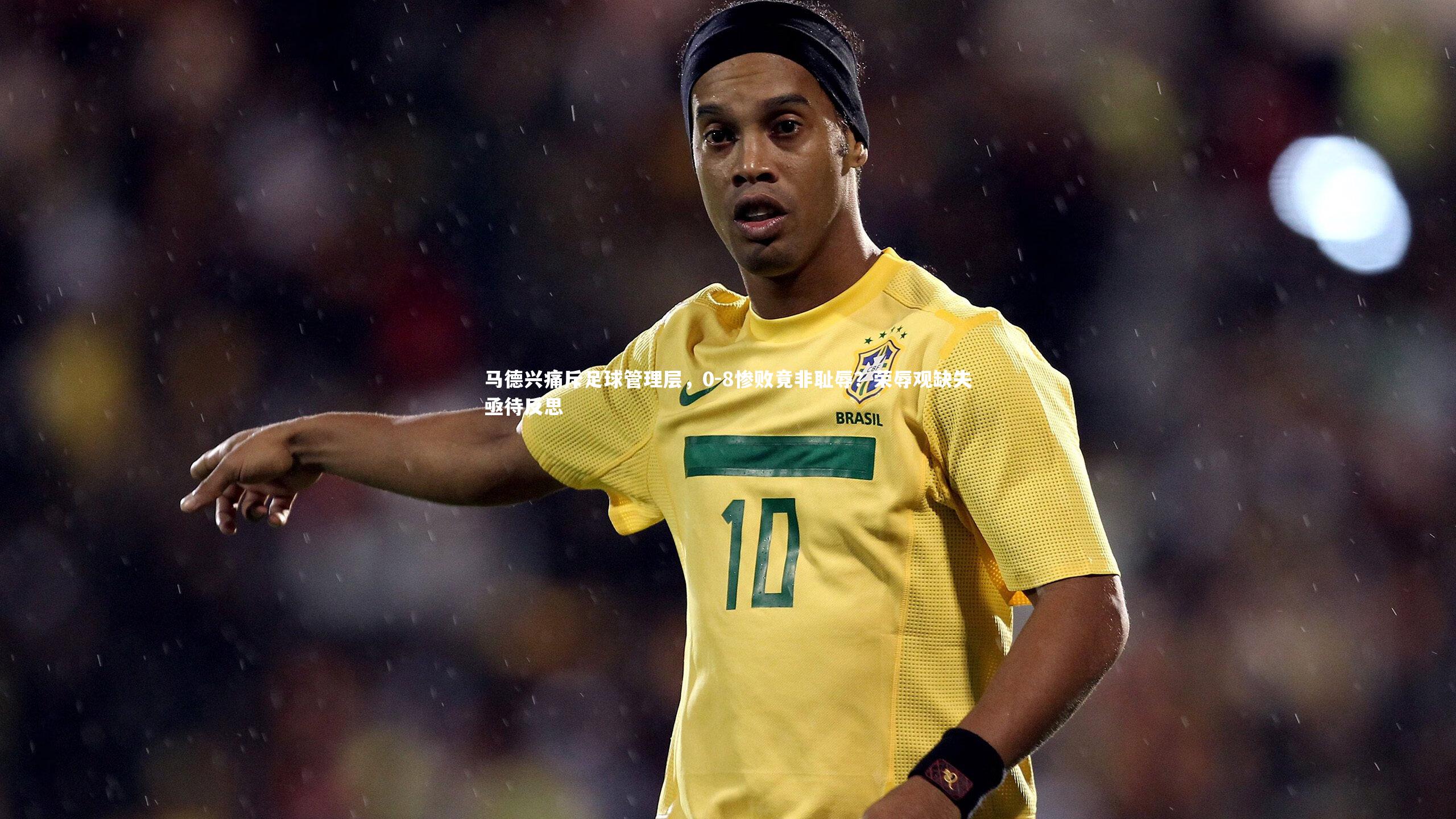 马德兴痛斥足球管理层,0-8惨败竟非耻辱?荣辱观缺失亟待反思