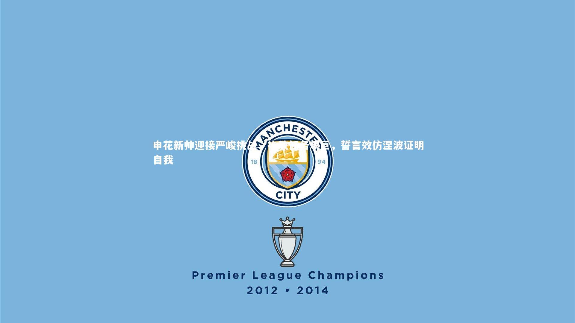 申花新帅迎接严峻挑战,执教任务艰巨,誓言效仿涅波证明自我