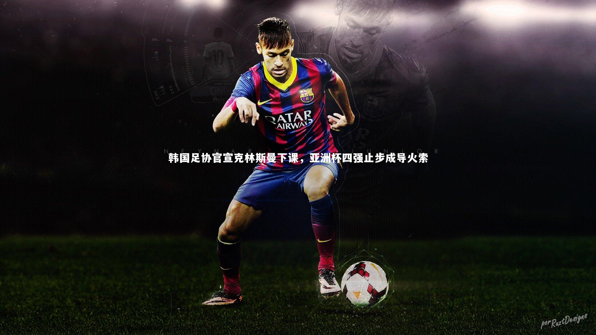 韩国足协官宣克林斯曼下课,亚洲杯四强止步成导火索