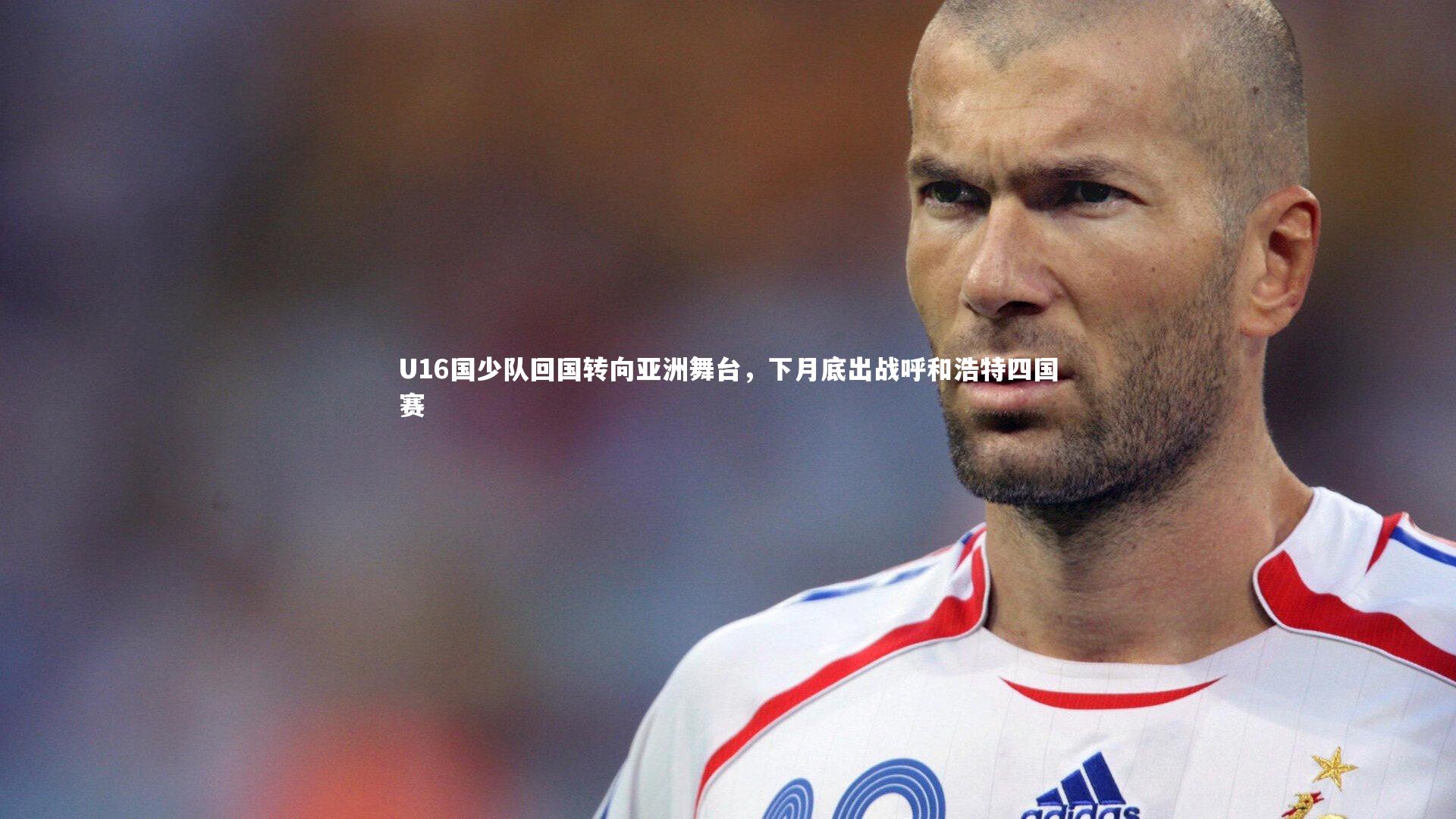 U16国少队回国转向亚洲舞台,下月底出战呼和浩特四国赛