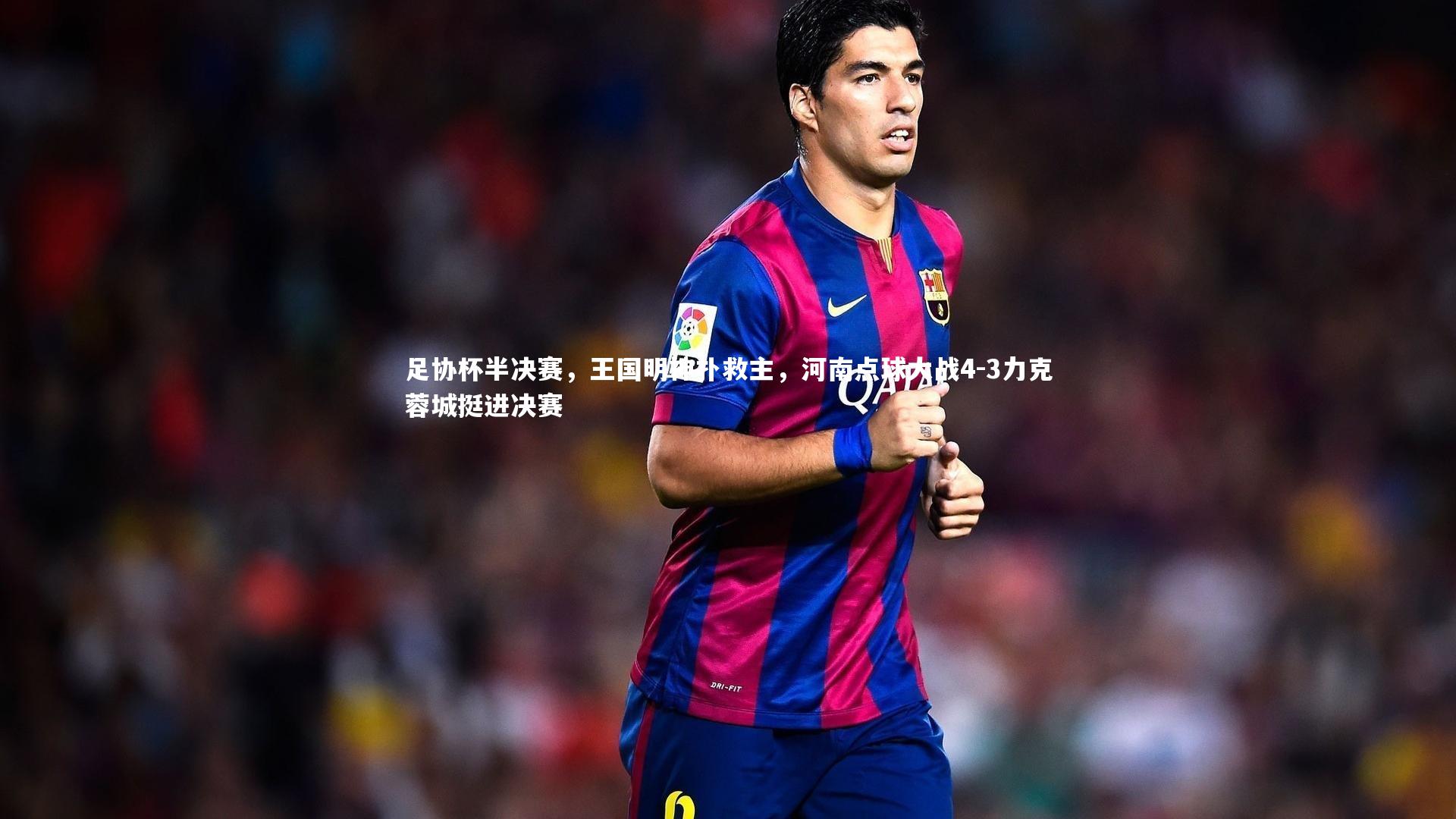 足协杯半决赛,王国明神扑救主,河南点球大战4-3力克蓉城挺进决赛