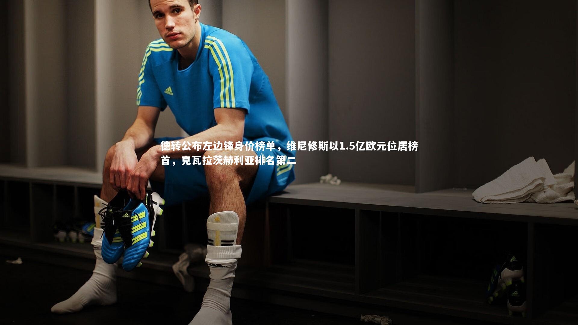 德转公布左边锋身价榜单，维尼修斯以1.5亿欧元位居榜首，克瓦拉茨赫利亚排名第二