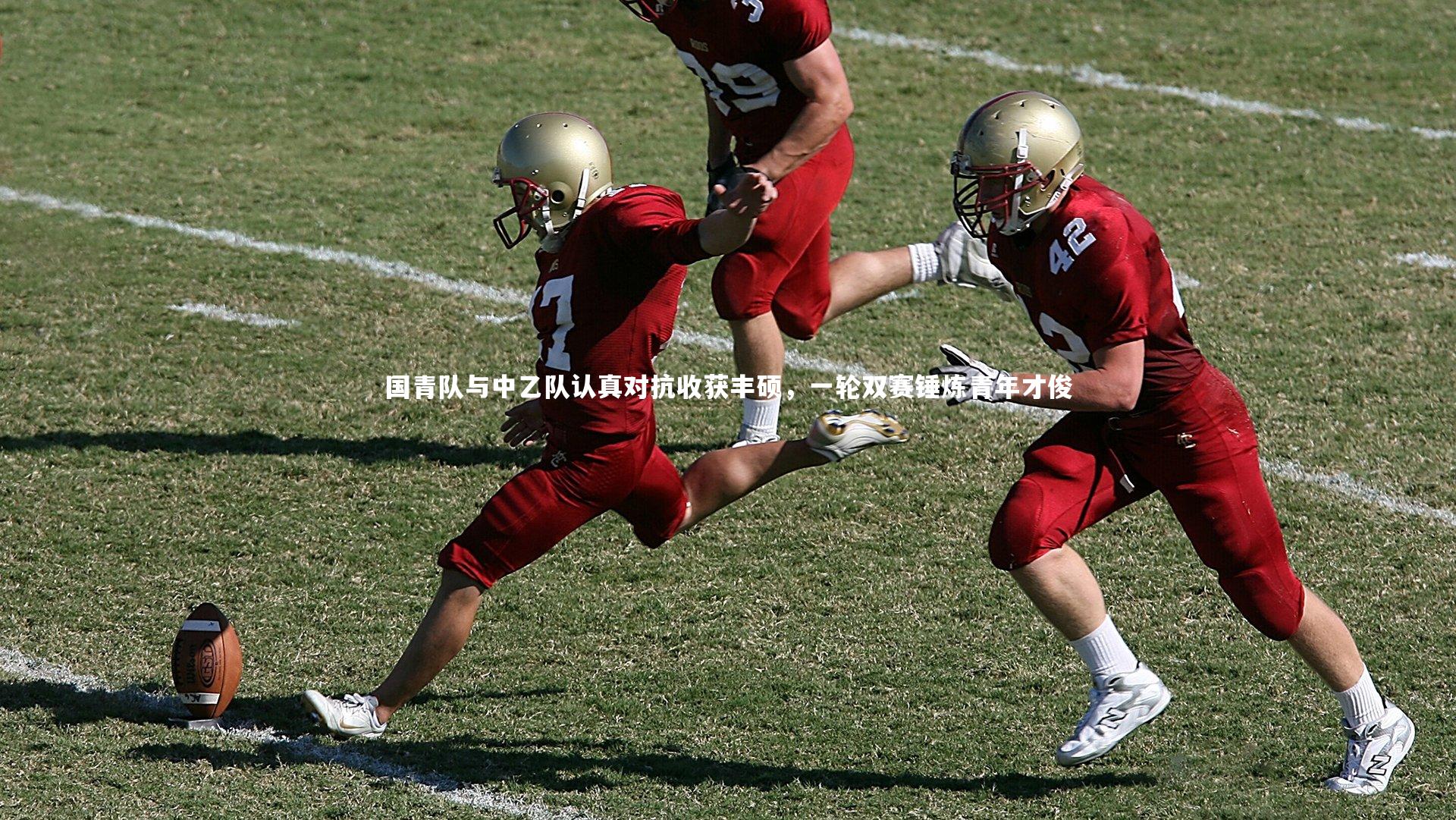 国青队与中乙队认真对抗收获丰硕，一轮双赛锤炼青年才俊